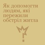 Як допомогти людям, які пережили обстріл житла